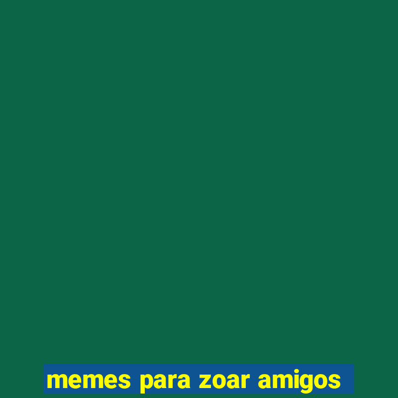 memes para zoar amigos